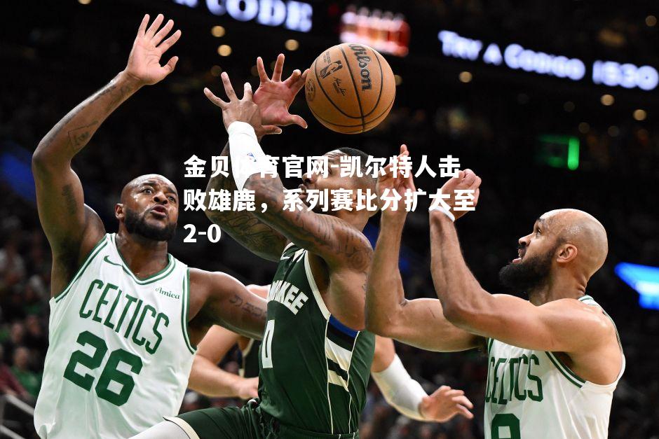 凯尔特人击败雄鹿，系列赛比分扩大至2-0